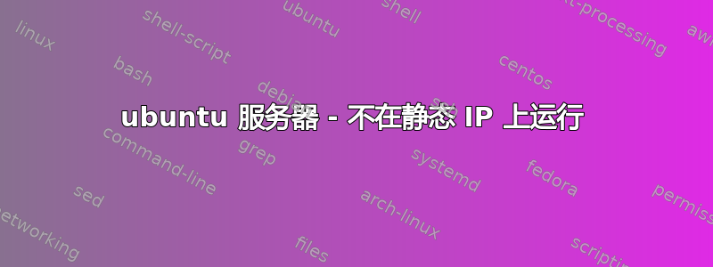 ubuntu 服务器 - 不在静态 IP 上运行