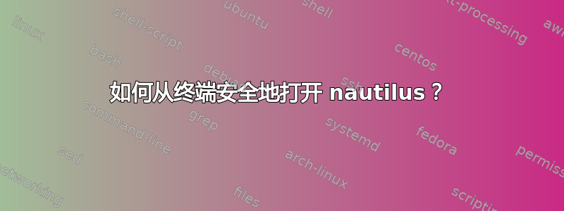 如何从终端安全地打开 nautilus？