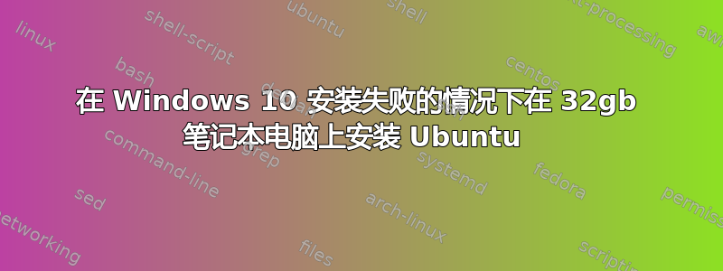 在 Windows 10 安装失败的情况下在 32gb 笔记本电脑上安装 Ubuntu 