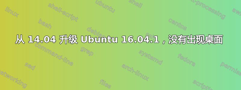 从 14.04 升级 Ubuntu 16.04.1，没有出现桌面