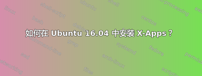 如何在 Ubuntu 16.04 中安装 X-Apps？