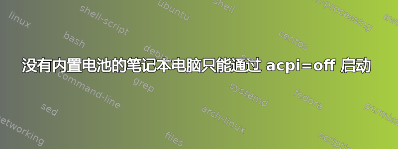 没有内置电池的笔记本电脑只能通过 acpi=off 启动