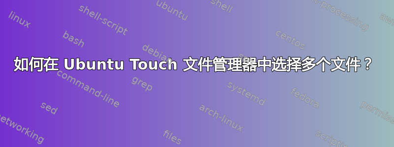 如何在 Ubuntu Touch 文件管理器中选择多个文件？