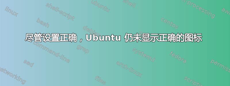 尽管设置正确，Ubuntu 仍未显示正确的图标