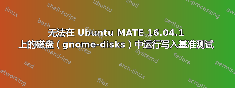 无法在 Ubuntu MATE 16.04.1 上的磁盘（gnome-disks）中运行写入基准测试