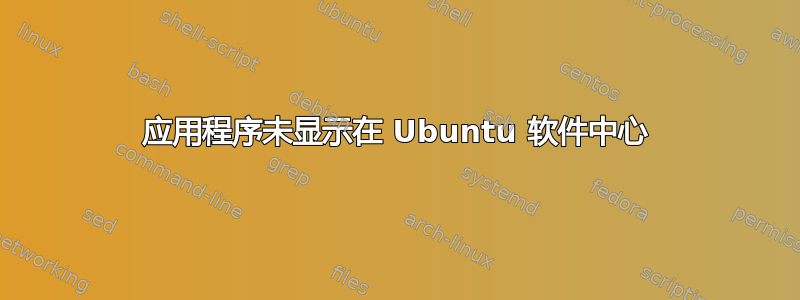 应用程序未显示在 Ubuntu 软件中心