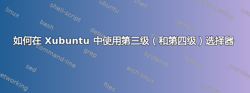 如何在 Xubuntu 中使用第三级（和第四级）选择器