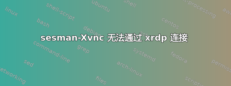 sesman-Xvnc 无法通过 xrdp 连接