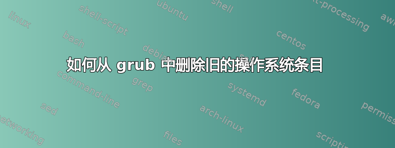 如何从 grub 中删除旧的操作系统条目