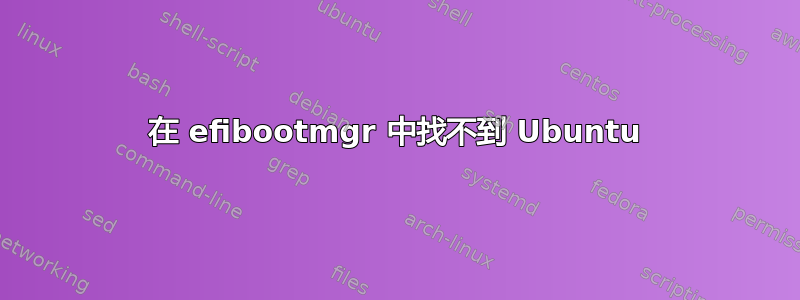 在 efibootmgr 中找不到 Ubuntu