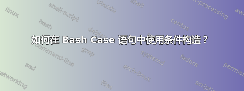 如何在 Bash Case 语句中使用条件构造？