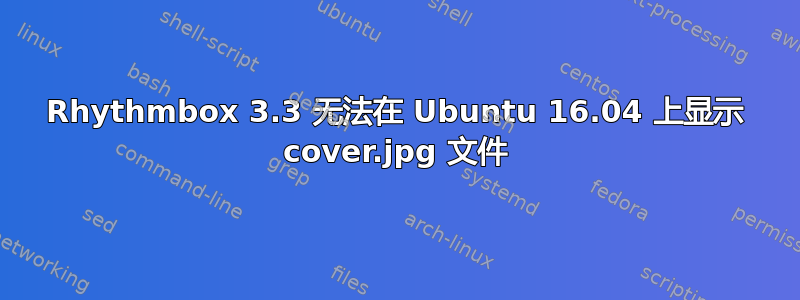 Rhythmbox 3.3 无法在 Ubuntu 16.04 上显示 cover.jpg 文件