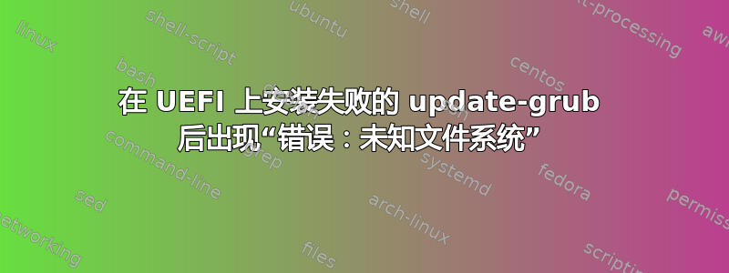 在 UEFI 上安装失败的 update-grub 后出现“错误：未知文件系统”