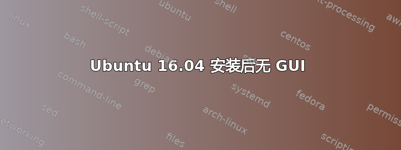 Ubuntu 16.04 安装后无 GUI