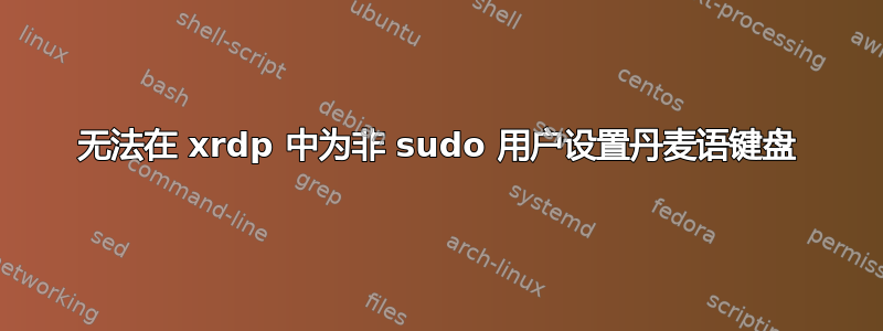 无法在 xrdp 中为非 sudo 用户设置丹麦语键盘