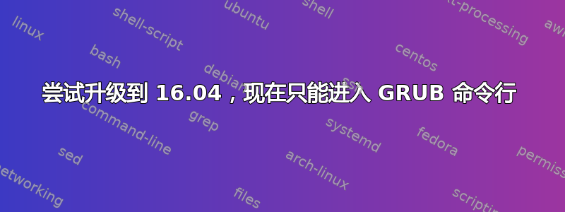 尝试升级到 16.04，现在只能进入 GRUB 命令行