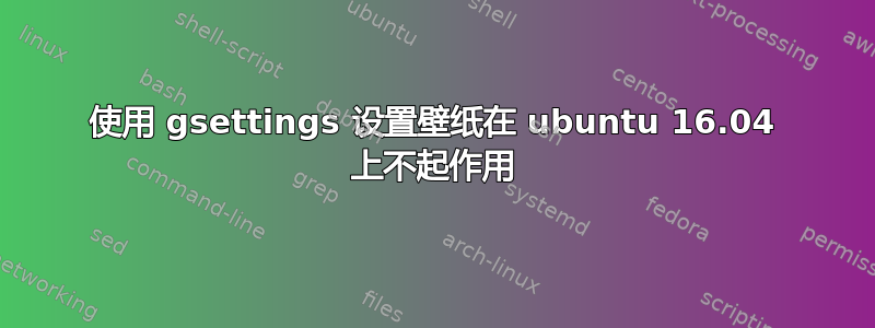 使用 gsettings 设置壁纸在 ubuntu 16.04 上不起作用