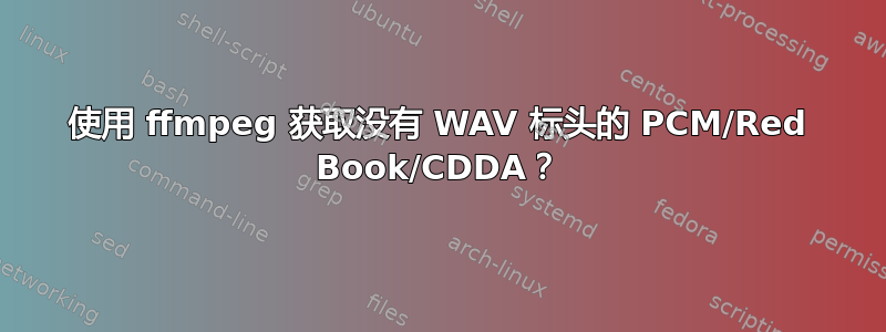 使用 ffmpeg 获取没有 WAV 标头的 PCM/Red Book/CDDA？