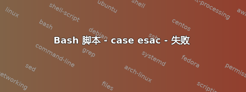 Bash 脚本 - case esac - 失败