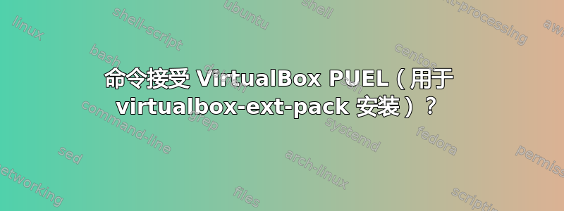 命令接受 VirtualBox PUEL（用于 virtualbox-ext-pack 安装）？