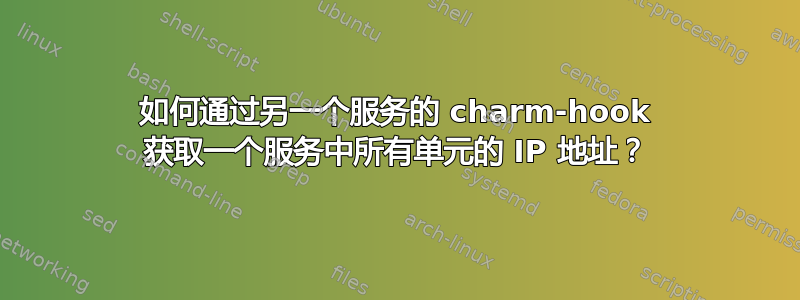 如何通过另一个服务的 charm-hook 获取一个服务中所有单元的 IP 地址？