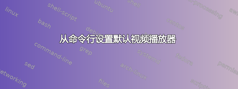 从命令行设置默认视频播放器