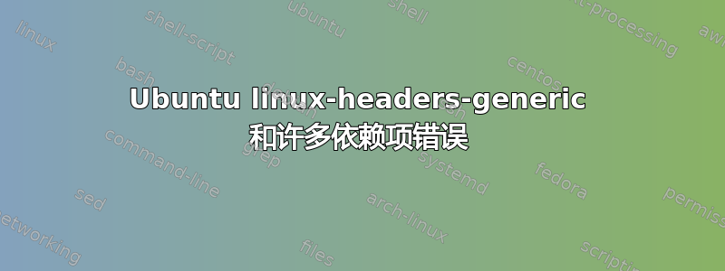 Ubuntu linux-headers-generic 和许多依赖项错误