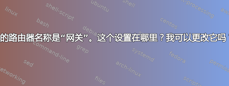 我的路由器名称是“网关”。这个设置在哪里？我可以更改它吗？