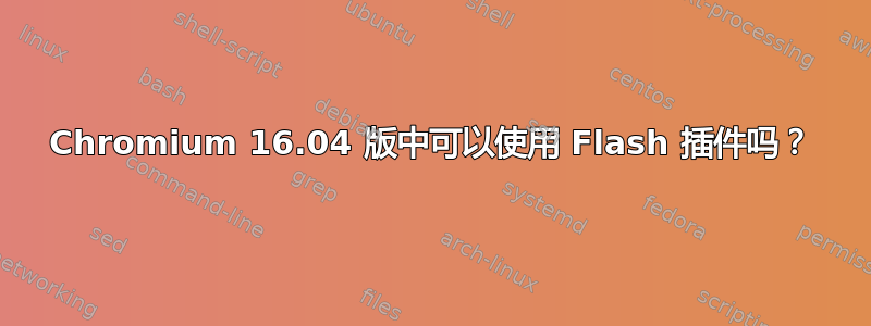 Chromium 16.04 版中可以使用 Flash 插件吗？