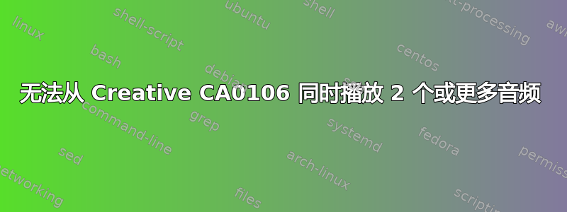 无法从 Creative CA0106 同时播放 2 个或更多音频