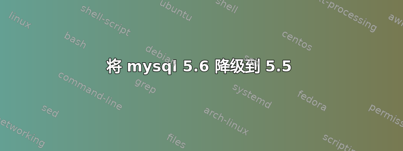 将 mysql 5.6 降级到 5.5