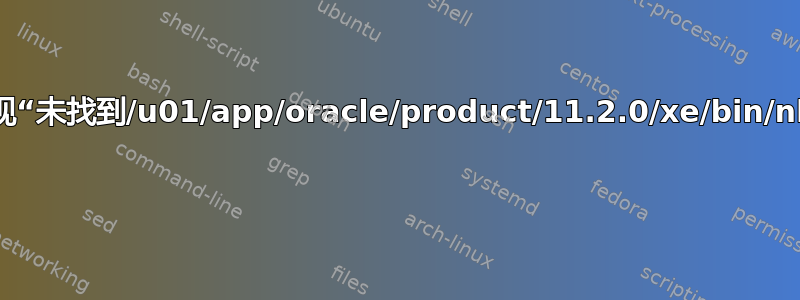 打开终端时出现“未找到/u01/app/oracle/product/11.2.0/xe/bin/nls_lang.sh” 