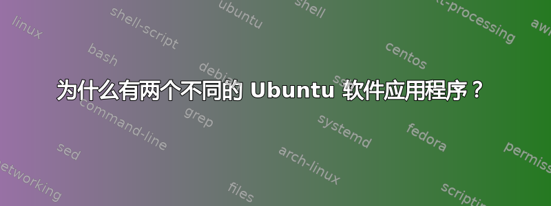 为什么有两个不同的 Ubuntu 软件应用程序？