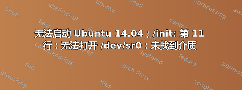 无法启动 Ubuntu 14.04；/init: 第 11 行：无法打开 /dev/sr0：未找到介质