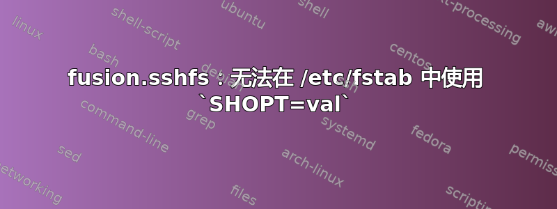 fusion.sshfs：无法在 /etc/fstab 中使用 `SHOPT=val`