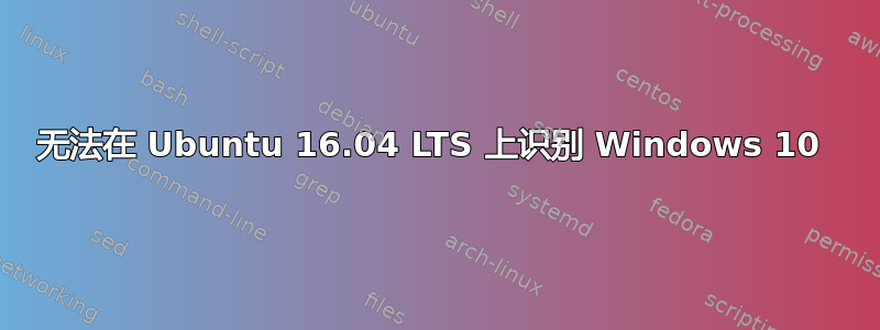 无法在 Ubuntu 16.04 LTS 上识别 Windows 10 