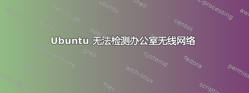 Ubuntu 无法检测办公室无线网络