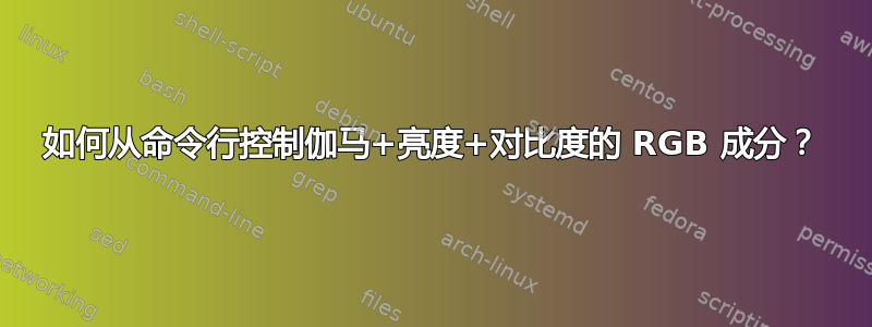 如何从命令行控制伽马+亮度+对比度的 RGB 成分？