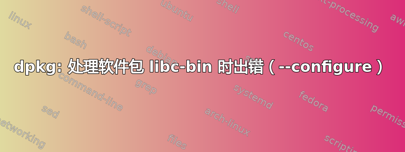 dpkg: 处理软件包 libc-bin 时出错（--configure）