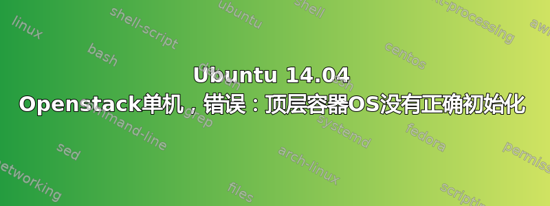 Ubuntu 14.04 Openstack单机，错误：顶层容器OS没有正确初始化