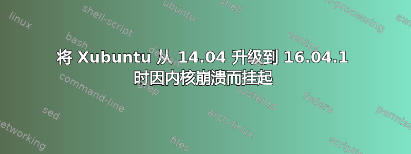 将 Xubuntu 从 14.04 升级到 16.04.1 时因内核崩溃而挂起