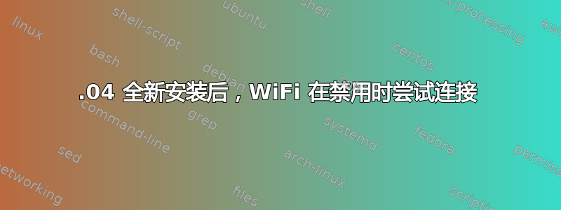 16.04 全新安装后，WiFi 在禁用时尝试连接