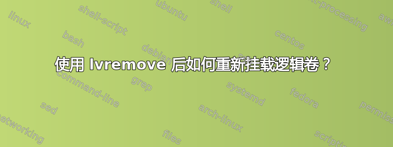 使用 lvremove 后如何重新挂载逻辑卷？