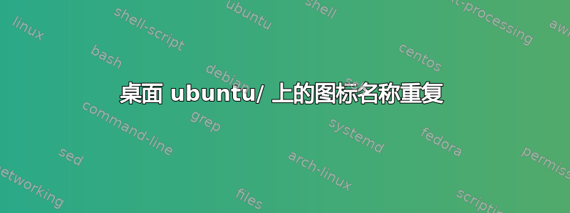 桌面 ubuntu/ 上的图标名称重复