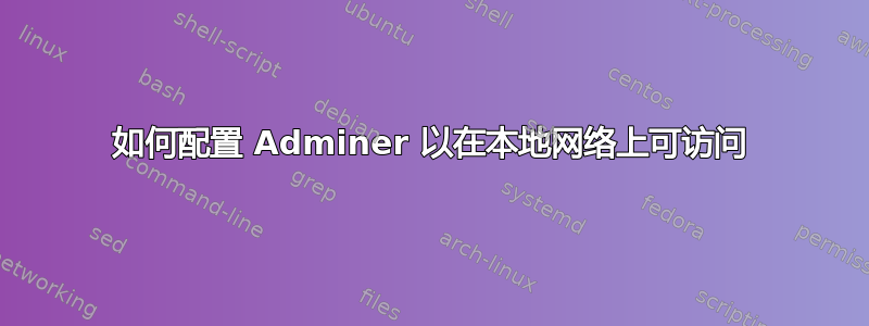 如何配置 Adminer 以在本地网络上可访问