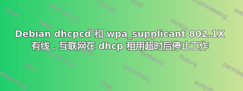 Debian dhcpcd 和 wpa_supplicant 802.1X 有线，互联网在 dhcp 租用超时后停止工作