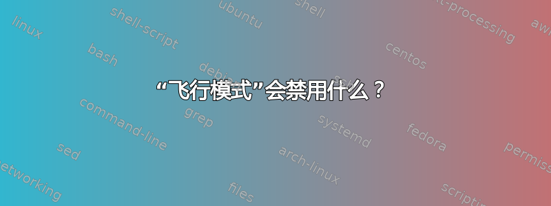 “飞行模式”会禁用什么？