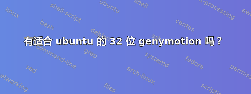 有适合 ubuntu 的 32 位 genymotion 吗？