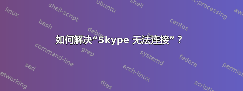 如何解决“Skype 无法连接”？