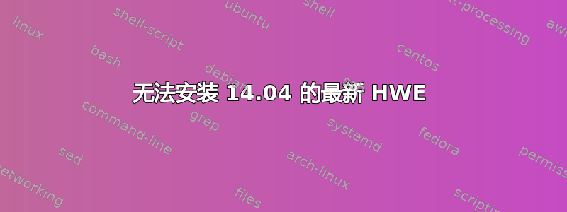 无法安装 14.04 的最新 HWE